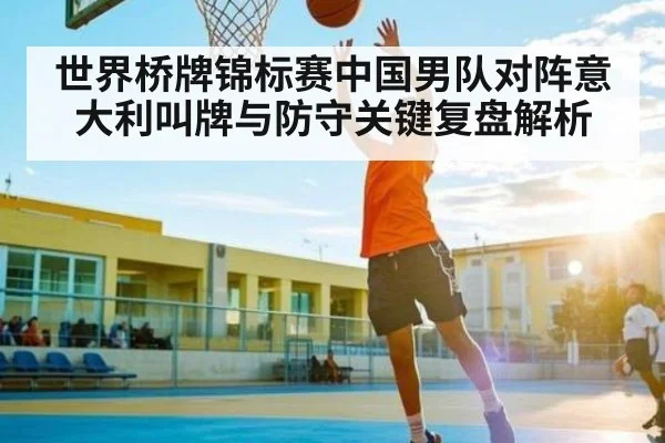 世界桥牌锦标赛中国男队对阵意大利叫牌与防守关键复盘解析