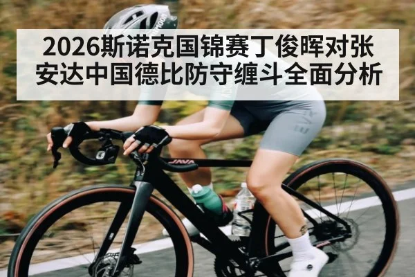 2026斯诺克国锦赛丁俊晖对张安达中国德比防守缠斗全面分析 | cc7c7.app